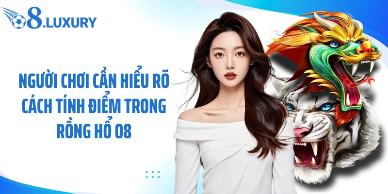 Người chơi cần hiểu rõ cách tính điểm trong rồng hổ O8
